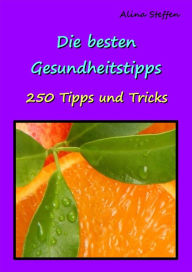 Title: Die besten Gesundheitstipps: 250 Tipps und Tricks, Author: Alina Steffen