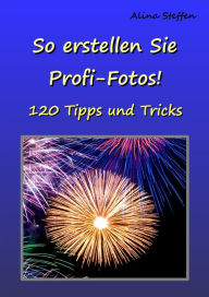 Title: So erstellen Sie Profi-Fotos!: 120 Tipps und Tricks, Author: Alina Steffen