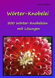 Title: Wörter-Knobelei: 500 Wörter-Knobeleien mit Lösungen, Author: Alina Steffen