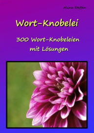 Title: Wort-Knobelei: 300 Wort-Knobeleien mit Lösungen, Author: Alina Steffen
