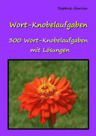 Title: Wort-Knobelaufgaben: 300 Wort Knobelaufgaben mit Lösungen, Author: Sophie Garcia