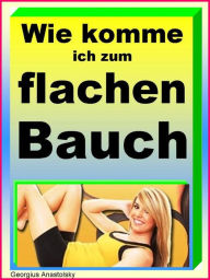 Title: Wie komme ich zum flachen Bauch: Flacher Bauch Report, Author: Georgius Anastolsky