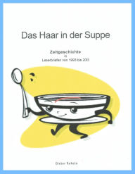 Title: Das Haar in der Suppe: Zeitgeschichte in Leserbriefen von 1993 bis 2013, Author: Dieter Rakete