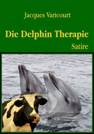 Title: Die Delphin Therapie: Eine deutsch-nationale Satire über: CDU-Wähler, Kanacken usw., Author: Jacques Varicourt