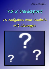 Title: 75 x Denksport: 75 Aufgaben zum Knobeln mit Lösungen, Author: Alina Steffen