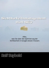 Title: Sichtbar statt SEO: Sichtbarkeitsmanagement statt Suchmaschinenoptimierung, Author: R. Seybold