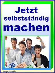 Title: Jetzt selbstständig machen!: Mut zur Chance, Author: Georgius Anastolsky