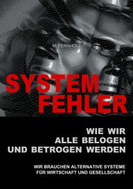 Title: SYSTEMFEHLER - Wie wir alle belogen und betrogen werden: Wir brauchen alternative Systeme für Wirtschaft und Gesellschaft, Author: M. Fernholz