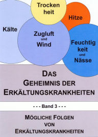 Title: Das Geheimnis der Erkältungskrankheiten 3: Band 3: Mögliche Folgen von Erkältungskrankheiten, Author: Günther M. Kolleritsch