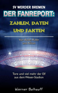 Title: Zahlen, Daten und Fakten des SV Werder Bremen: Von Bode, Rufer und Ailton - Tore und viel mehr der Elf aus dem Weser-Stadion, Author: Werner Balhauff