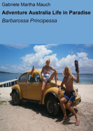 Title: Adventure Australia Life in Paradise: Barbarossa Principessa, Author: Gabriele Martha Mauch