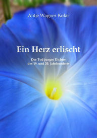 Title: Ein Herz erlischt: Der Tod junger Dichter des 19. und 20. Jahrhunderts, Author: Antje Wagner-Kolar