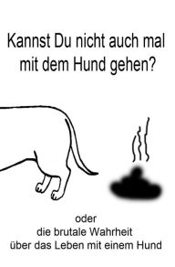 Title: Kannst du nicht auch mal mit dem Hund gehen?: oder die brutale Wahrheit über das Leben mit einem Hund, Author: Thomas Meinen