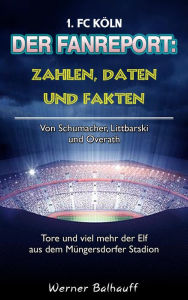 Title: Die Geißböcke - Zahlen, Daten und Fakten des 1. FC Köln: Von Schumacher, Littbarski und Overath - Tore und viel mehr der Elf aus dem Müngersdorfer Stadion, Author: Werner Balhauff