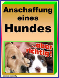 Title: Anschaffung eines Hundes: Wie Sie sich vor Hundehändlern und Massenzüchtern erfolgreich schützen, Author: Georgius Anastolsky