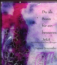 Title: Du als Basis für ein besseres Jetzt - mit lebenspraktischen Übungen, Author: Dietmar Braunmiller