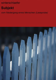 Title: Subjekt: vom Niedergang eines Menschen (Leseprobe), Author: winterschlaefer