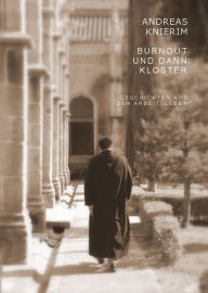 Title: Burnout und dann: Kloster: Geschichten aus dem Arbeitsleben, Author: Andreas Knierim