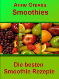 Title: Smoothies einfach selber machen: Die besten Smoothie Rezepte, Author: Anne Graves