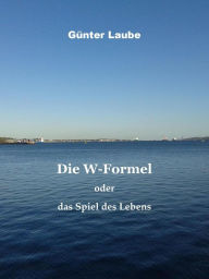 Title: Die W-Formel oder das Spiel des Lebens, Author: Günter Laube