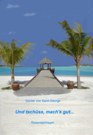 Title: Und tschüss, mach's gut...: Reisereportagen, Author: Günter von Saint-George