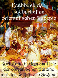 Title: Kochbuch der zauberhaften orientalischen Rezepte: Koche und backen am Hofe der osmanischen Sultane und der Kalifen von Bagdad, Author: Anne Graves