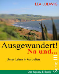 Title: Ausgewandert! Na und . (Serie III): Das Reality E-Book - Serie III, Author: Lea Ludwig