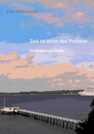 Title: Zeit ist nicht das Problem: Ein Roman der Muße, Author: Jens Wollmerath