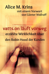 Title: vatts.on läuft vorweg: Erzählte Wirklichkeit über den Robin Hood der Kunden mit einem Vorwort von Günter Wallraff, Author: Alice M. Krins