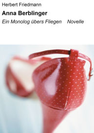Title: Anna Berblinger: Ein Monolog übers Fliegen Novelle, Author: Herbert Friedmann