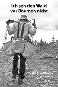 Title: Ich seh den Wald vor Bäumen nicht: Als Tree Planter in Kanada, Author: Wolf Stein