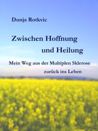 Title: Zwischen Hoffnung und Heilung: Mein Weg aus der Multiplen Sklerose zurück ins Leben, Author: Dunja Rotkvic