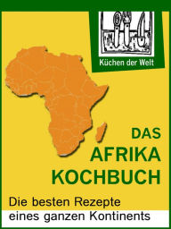 Title: Afrikanische Rezepte - Das Afrika Kochboch: Die besten Rezepte eines ganzen Kontinents, Author: Konrad Renzinger