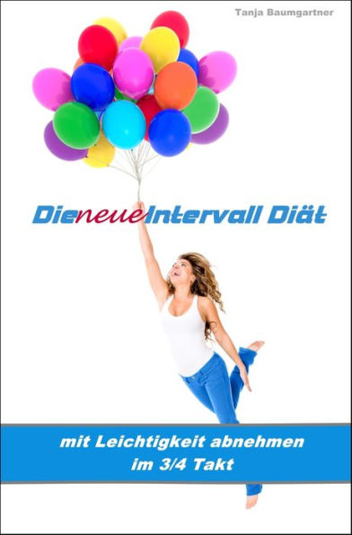 Die neue Intervall Diät: Mit Leichtigkeit abnehmen im 3/4 Takt