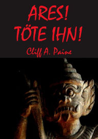 Title: ARES! TÖTE IHN!: a story of blood and violence - action fantasy, Author: Cliff A. Paine