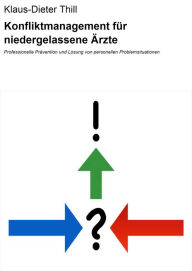 Title: Konfliktmanagement für niedergelassene Ärzte: Professionelle Prävention und Lösung von personellen Problemsituationen, Author: Klaus-Dieter Thill