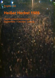 Title: Heißer Herbst 1989: Tagebuchaufzeichnungen September/Oktober, Leipzig, Author: Brigitte Voß