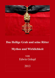 Title: Das Heilige Grab und seine Ritter: Mythos und Wirklichkeit, Author: Edwin Gräupl