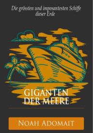 Title: Giganten der Meere - Die grössten und imposantesten Schiffe dieser Erde, Author: Noah Adomait