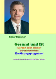 Title: Gesund und fit werden oder bleiben durch optimales Ernährungsprogramm: Bewährte Erkenntnisse praktisch nutzen, Author: Edgar Bodamer