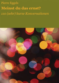 Title: Meinst du das ernst?: 110 (sehr) kurze Konversationen, Author: Pierre Eggels