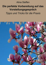 Title: Die perfekte Vorbereitung auf das Vorstellungsgespräch: Tipps und Tricks für die Praxis, Author: Alina Steffen