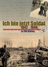 Title: Ich bin jetzt Soldat: 1942 - 1946, das Leben einer Familie aus Hamburg in 280 Briefen, Author: Achim Hammelmann