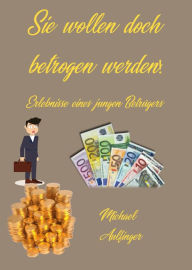 Title: Sie wollen doch betrogen werden!: Erlebnisse eines jungen Betrügers, Author: Michael Aulfinger