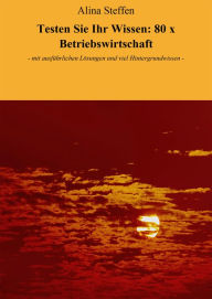 Title: Testen Sie Ihr Wissen: 80 x Betriebswirtschaft: - mit ausführlichen Lösungen und viel Hintergrundwissen -, Author: Alina Steffen