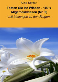 Title: Testen Sie Ihr Wissen - 100 x Allgemeinwissen (Nr. 2): - mit Lösungen zu den Fragen -, Author: Alina Steffen