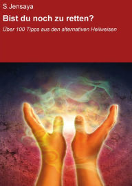 Title: Bist du noch zu retten?: Über 100 Tipps aus den alternativen Heilweisen, Author: null S.Jensaya