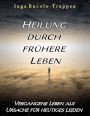 Heilung durch frühere Leben: Vergangene Leben als Ursache für heutiges Leiden