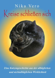 Title: Kreise schließen sich: Eine Katzengeschichte aus der alltäglichen und nichtalltäglichen Wirklichkeit, Author: Nika Vero