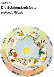 Title: Die 8 Jahreskreisfeste: Heilende Rituale & magische Momente, Author: Calea M.